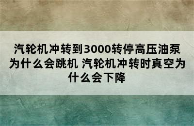 汽轮机冲转到3000转停高压油泵为什么会跳机 汽轮机冲转时真空为什么会下降